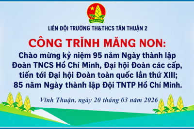 Liên đội trường TH&THCS Tân Thuận 2 tổ chức hoạt động, công trình măng non chào mừng kỷ niệm 95 năm Ngày thành lập Đoàn TNCS Hồ Chí Minh (26/3/1931 – 26/3/2026) năm học 2025 – 2026